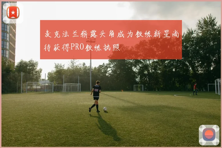 麦克法兰崭露头角成为教练新星尚待获得PRO教练执照