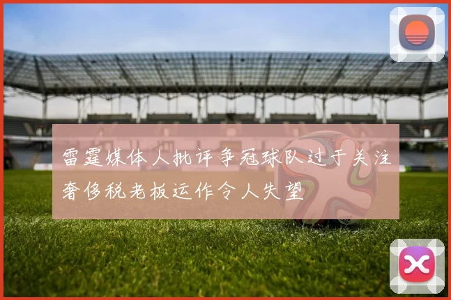 雷霆媒体人批评争冠球队过于关注奢侈税老板运作令人失望