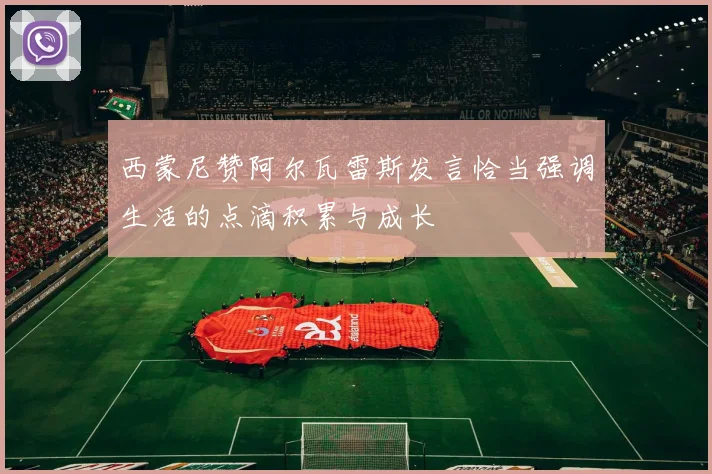 西蒙尼赞阿尔瓦雷斯发言恰当强调生活的点滴积累与成长