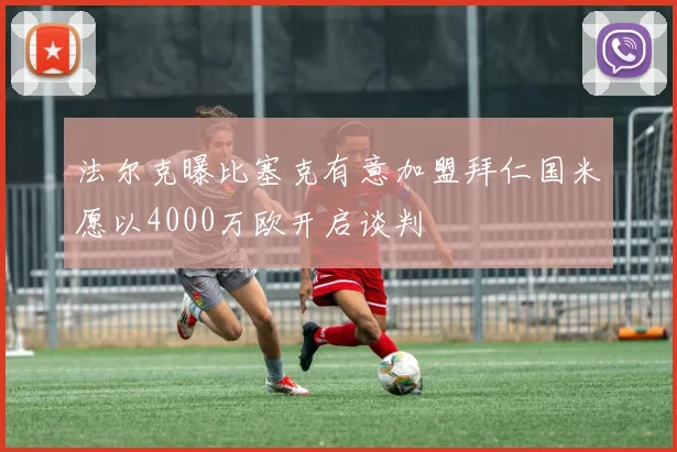 法尔克曝比塞克有意加盟拜仁国米愿以4000万欧开启谈判