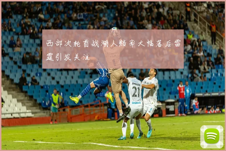 西部次轮首战湖人赔率大幅落后雷霆引发关注