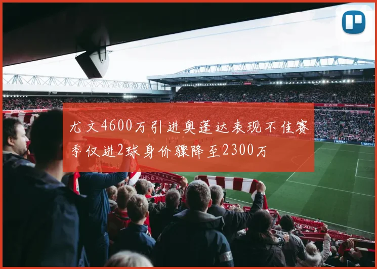 尤文4600万引进奥蓬达表现不佳赛季仅进2球身价骤降至2300万