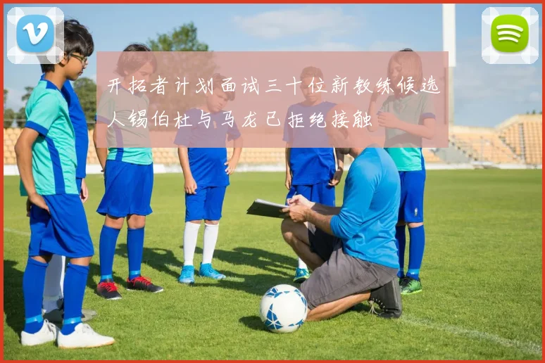 开拓者计划面试三十位新教练候选人锡伯杜与马龙已拒绝接触