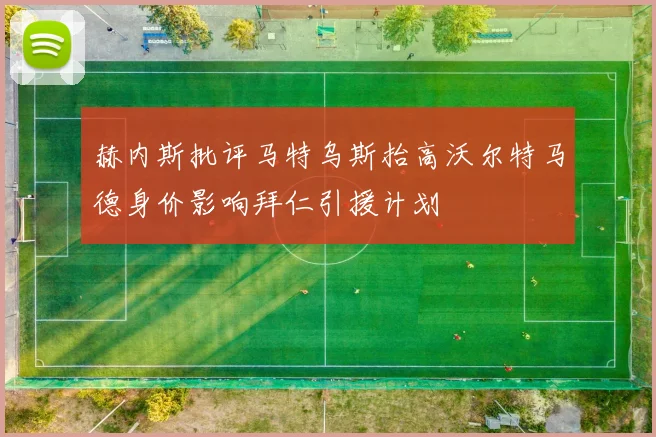 赫内斯批评马特乌斯抬高沃尔特马德身价影响拜仁引援计划