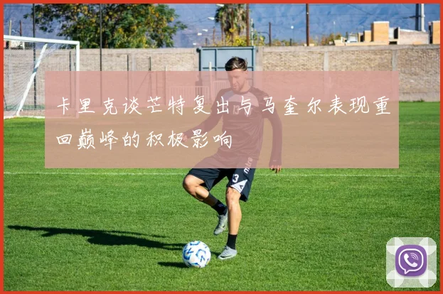 卡里克谈芒特复出与马奎尔表现重回巅峰的积极影响